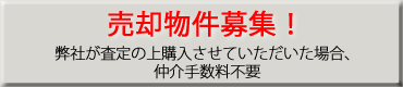 売却物件募集！
弊社が査定の上購入させていただいた場合、仲介手数料不要